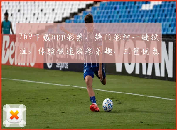 769下载app彩票，热门彩种一键投注，体验极速购彩乐趣，三重优惠等你来
