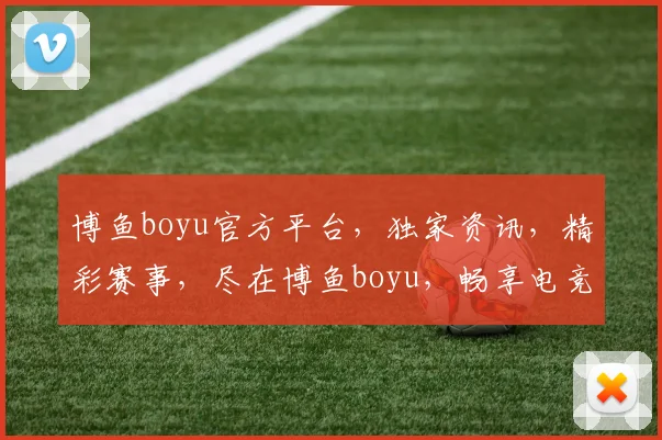 博鱼boyu官方平台，独家资讯，精彩赛事，尽在博鱼boyu，畅享电竞乐趣，不容错过