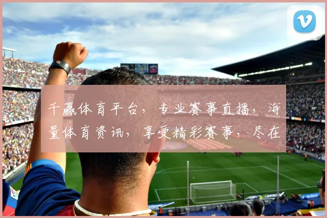 千赢体育平台，专业赛事直播，海量体育资讯，享受精彩赛事，尽在千赢