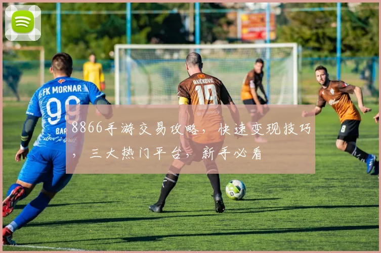 8866手游交易攻略，快速变现技巧，三大热门平台，新手必看