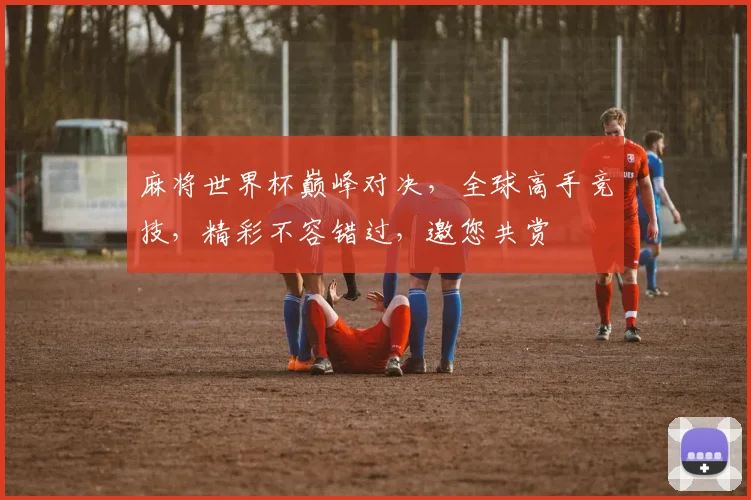 麻将世界杯巅峰对决，全球高手竞技，精彩不容错过，邀您共赏