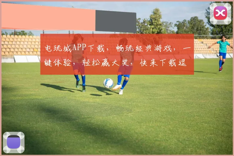 电玩城APP下载，畅玩经典游戏，一键体验，轻松赢大奖，快来下载逗乐无限