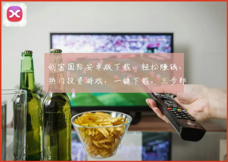 创富国际安卓版下载，轻松赚钱，热门投资游戏，一键下载，三步即可