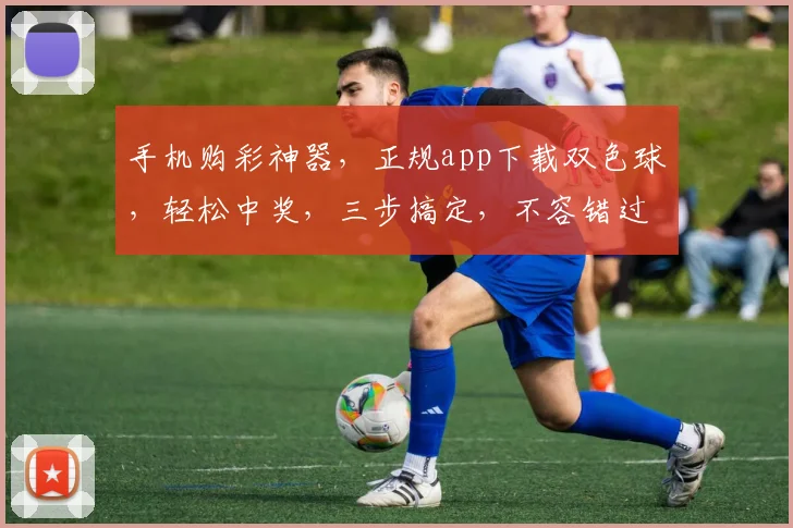 手机购彩神器，正规app下载双色球，轻松中奖，三步搞定，不容错过，立即下载